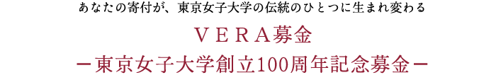 あなたの寄付が、東京女子大学の伝統のひとつに生まれ変わるＶＥＲＡ募金－東京女子大学創立100周年記念募金－