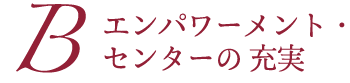 B　エンパワーメント・センターの充実