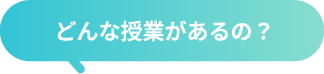 どんな授業があるの？