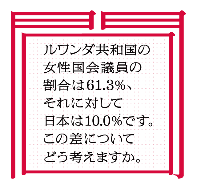 ルワンダ共和国の女性国会議員の割合は61.3%、それに対して日本は10.0%です。この差についてどう考えますか。