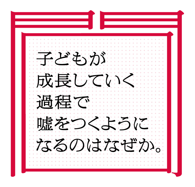 子どもが成長していく過程で嘘をつくようになるのはなぜか。