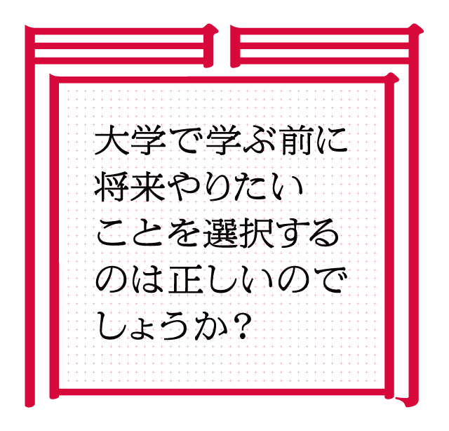 大学で学ぶ前に将来やりたいことを選択するのは正しいのでしょうか？